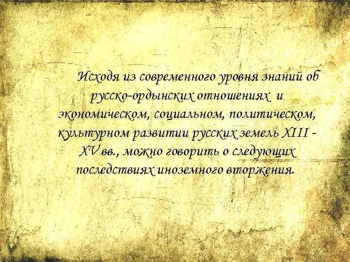 Исходя из современного уровня знаний об русско-ордынских отношениях и экономическом, социальном, политическом, культурном развитии