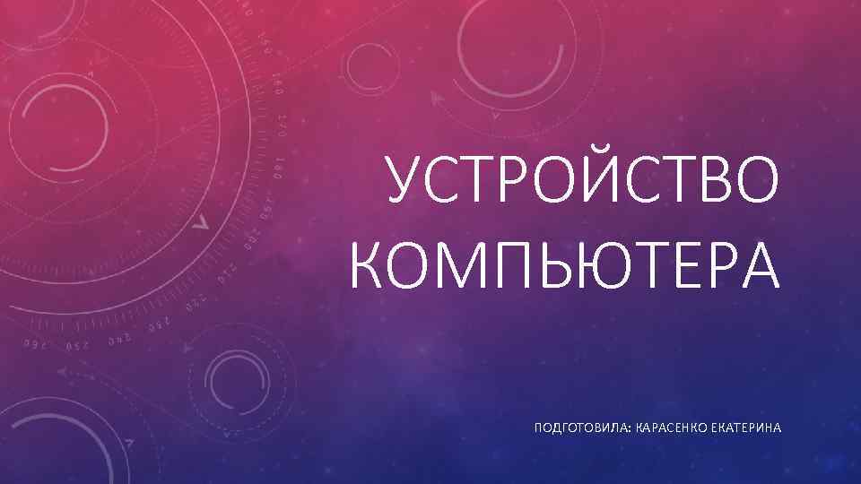 УСТРОЙСТВО КОМПЬЮТЕРА ПОДГОТОВИЛА: КАРАСЕНКО ЕКАТЕРИНА 