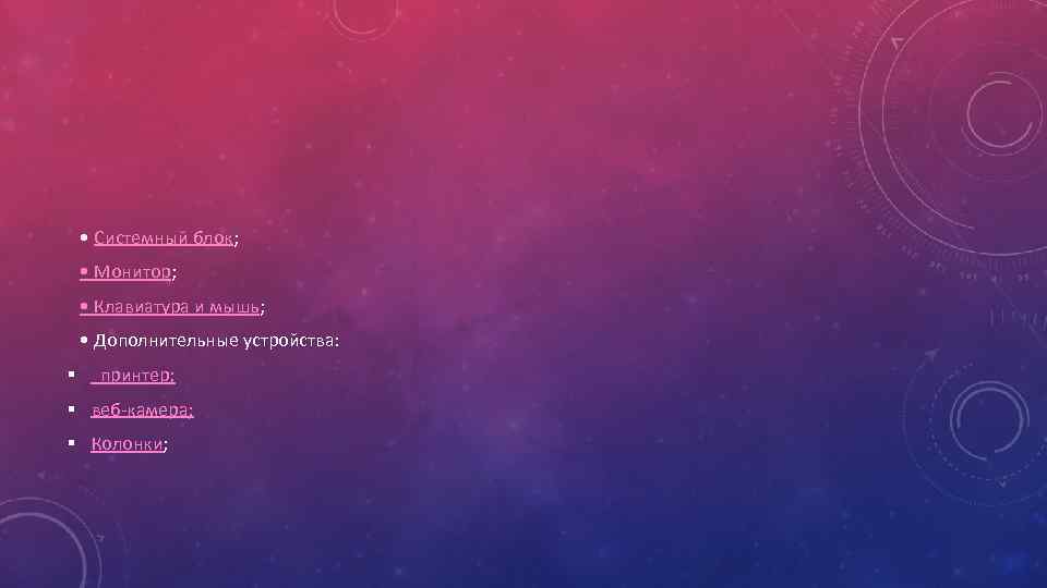  • Системный блок; • Монитор; • Клавиатура и мышь; • Дополнительные устройства: §
