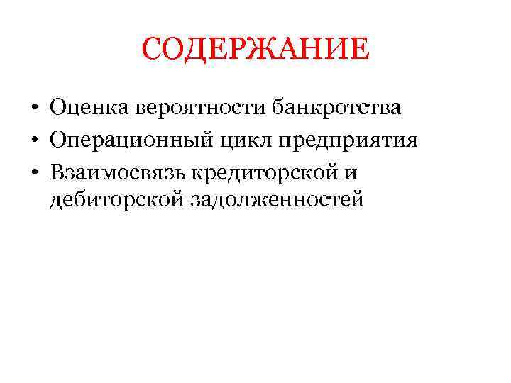 СОДЕРЖАНИЕ • Оценка вероятности банкротства • Операционный цикл предприятия • Взаимосвязь кредиторской и дебиторской