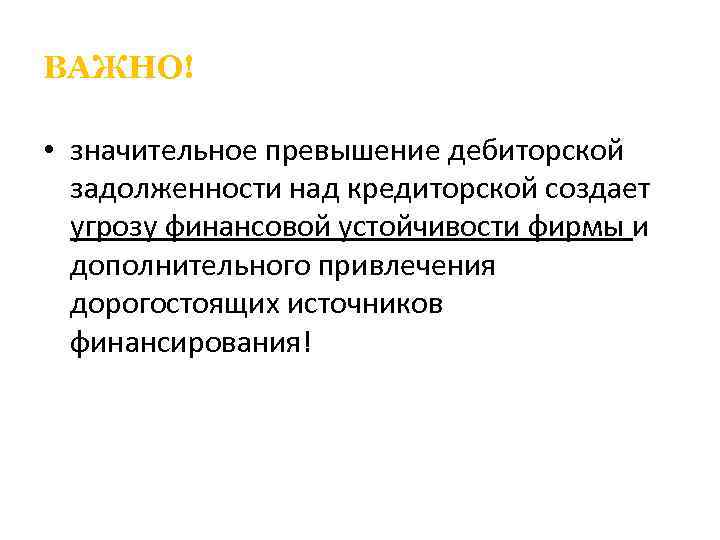 ВАЖНО! • значительное превышение дебиторской задолженности над кредиторской создает угрозу финансовой устойчивости фирмы и