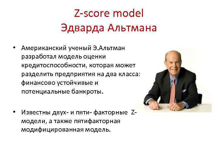 Z-score model Эдварда Альтмана • Американский ученый Э. Альтман разработал модель оценки кредитоспособности, которая