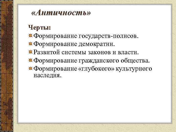  «Античность» Черты: Формирование государств-полисов. Формирование демократии. Развитой системы законов и власти. Формирование гражданского