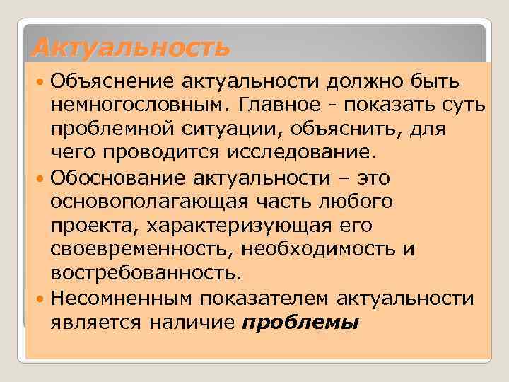 Актуальность Объяснение актуальности должно быть немногословным. Главное - показать суть проблемной ситуации, объяснить, для