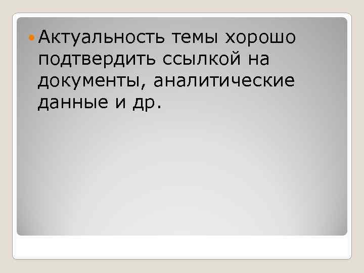  Актуальность темы хорошо подтвердить ссылкой на документы, аналитические данные и др. 