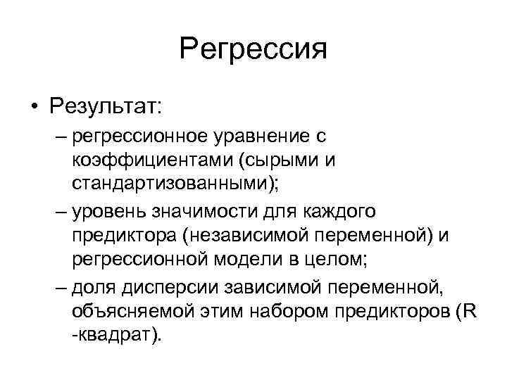 Регрессия • Результат: – регрессионное уравнение с коэффициентами (сырыми и стандартизованными); – уровень значимости