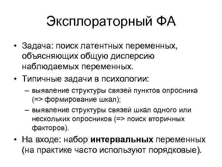 Эксплораторный ФА • Задача: поиск латентных переменных, объясняющих общую дисперсию наблюдаемых переменных. • Типичные