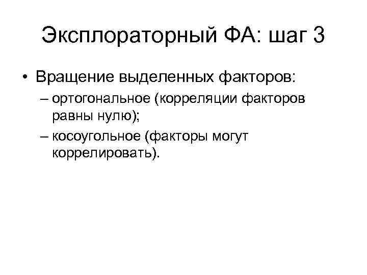 Эксплораторный ФА: шаг 3 • Вращение выделенных факторов: – ортогональное (корреляции факторов равны нулю);