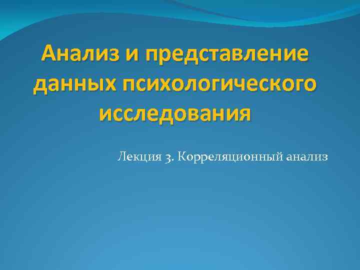 Анализ и представление данных психологического исследования Лекция 3. Корреляционный анализ 