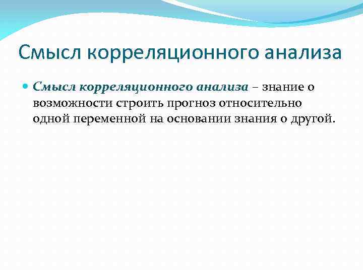 Смысл корреляционного анализа – знание о возможности строить прогноз относительно одной переменной на основании