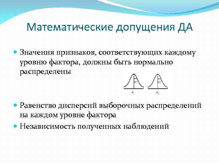 Математические допущения ДА Значения признаков, соответствующих каждому уровню фактора, должны быть нормально распределены Равенство