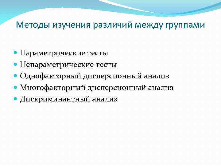 Методы изучения различий между группами Параметрические тесты Непараметрические тесты Однофакторный дисперсионный анализ Многофакторный дисперсионный