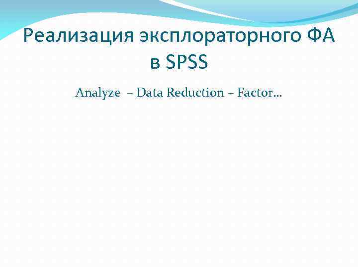 Реализация эксплораторного ФА в SPSS Analyze – Data Reduction – Factor… 
