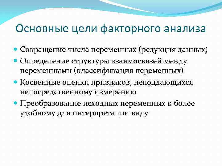 Основные цели факторного анализа Сокращение числа переменных (редукция данных) Определение структуры взаимосвязей между переменными
