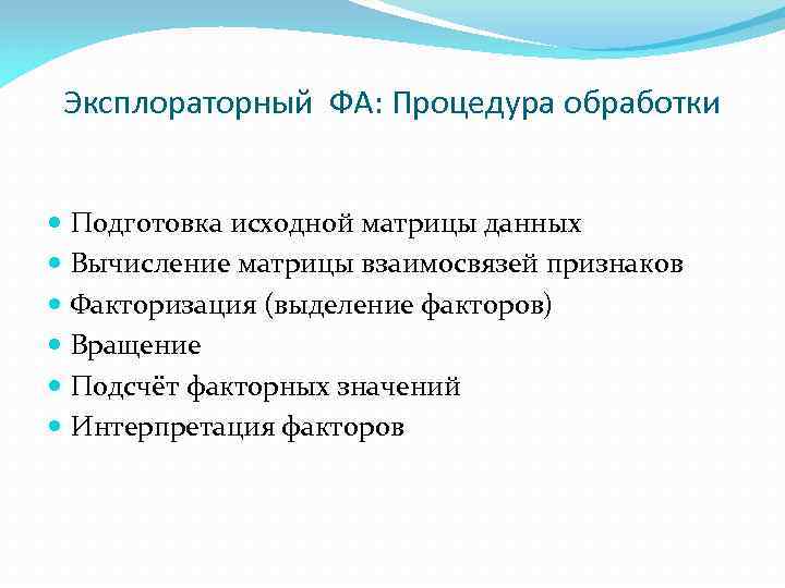 Эксплораторный ФА: Процедура обработки Подготовка исходной матрицы данных Вычисление матрицы взаимосвязей признаков Факторизация (выделение