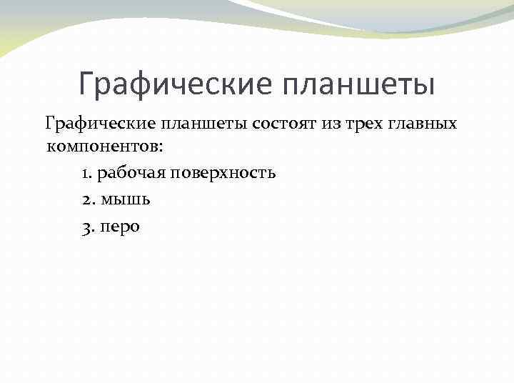 Графические планшеты состоят из трех главных компонентов: 1. рабочая поверхность 2. мышь 3. перо