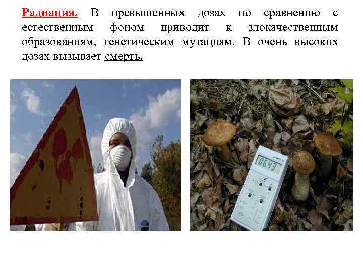Радиация. В превышенных дозах по сравнению с естественным фоном приводит к злокачественным образованиям, генетическим