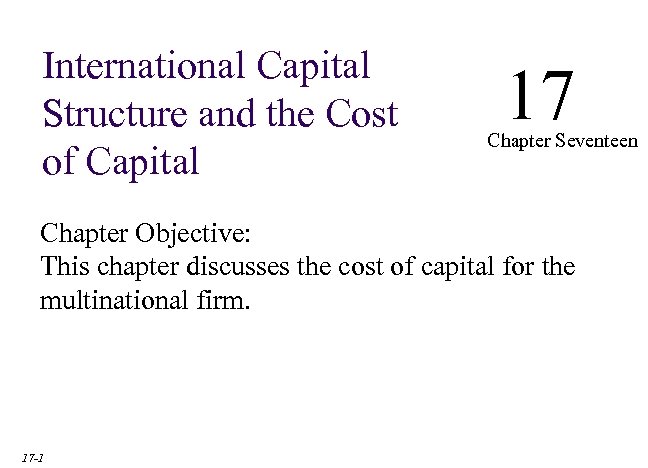 International Capital Structure and the Cost of Capital 17 Chapter Seventeen Chapter Objective: This