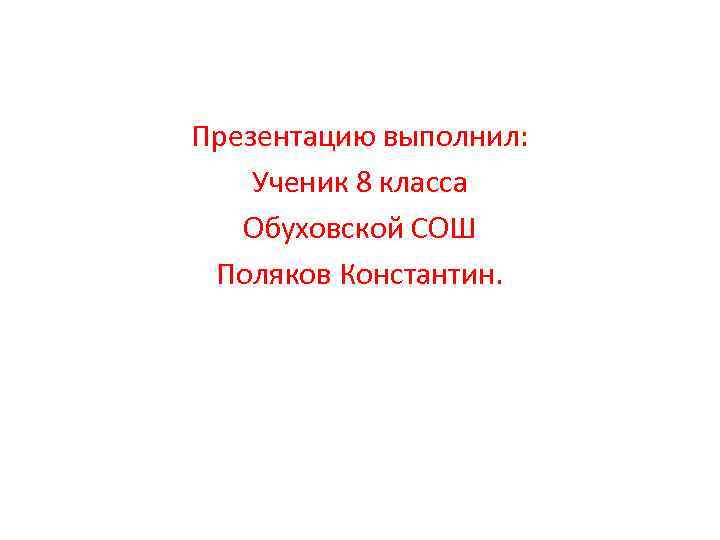 Презентацию выполнил: Ученик 8 класса Обуховской СОШ Поляков Константин. 