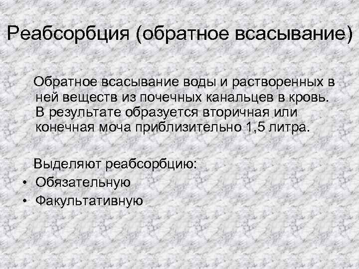 Реабсорбция (обратное всасывание) Обратное всасывание воды и растворенных в ней веществ из почечных канальцев