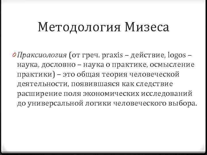 Методология Мизеса 0 Праксиология (от греч. praxis – действие, logos – наука, дословно –