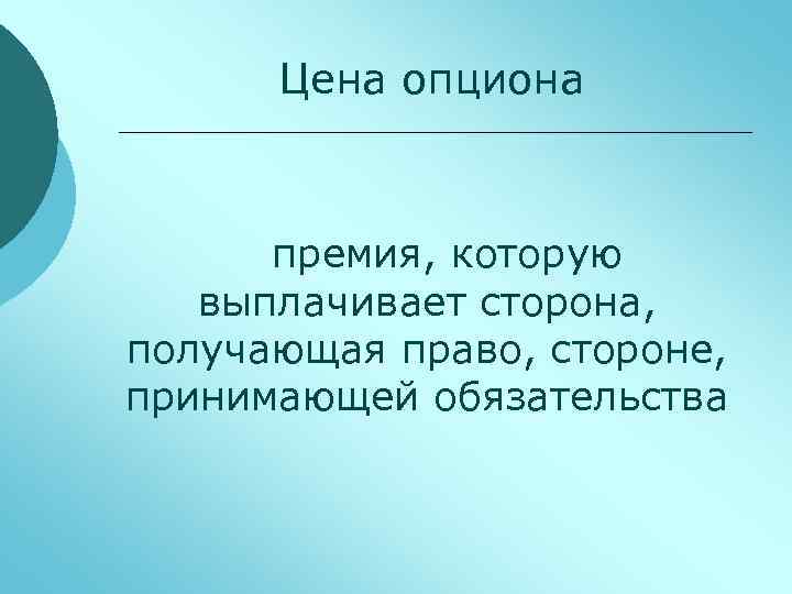 Цена опциона премия, которую выплачивает сторона, получающая право, стороне, принимающей обязательства 