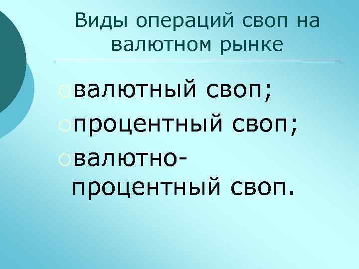 Виды операций своп на валютном рынке ¡валютный своп; ¡процентный своп; ¡валютнопроцентный своп. 