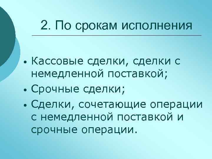 2. По срокам исполнения • • • Кассовые сделки, сделки с немедленной поставкой; Срочные