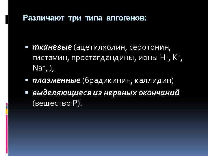 Различают три типа алгогенов: тканевые (ацетилхолин, серотонин, гистамин, простагдандины, ионы H+, К+, Nа+, ),