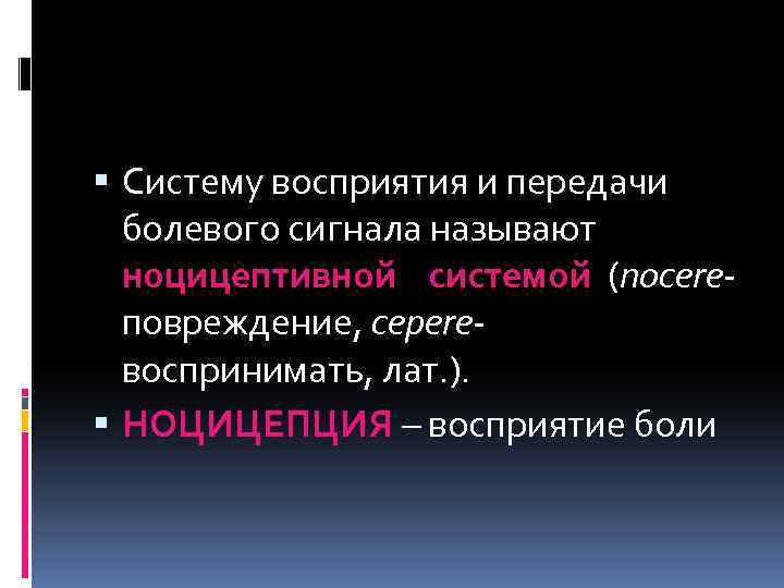  Систему восприятия и передачи болевого сигнала называют ноцицептивной системой (nocereповреждение, cepere- воспринимать, лат.
