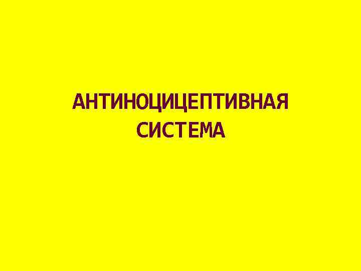 АНТИНОЦИЦЕПТИВНАЯ СИСТЕМА 