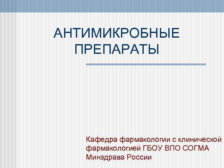 АНТИМИКРОБНЫЕ ПРЕПАРАТЫ Кафедра фармакологии с клинической фармакологией ГБОУ ВПО СОГМА Минздрава России 