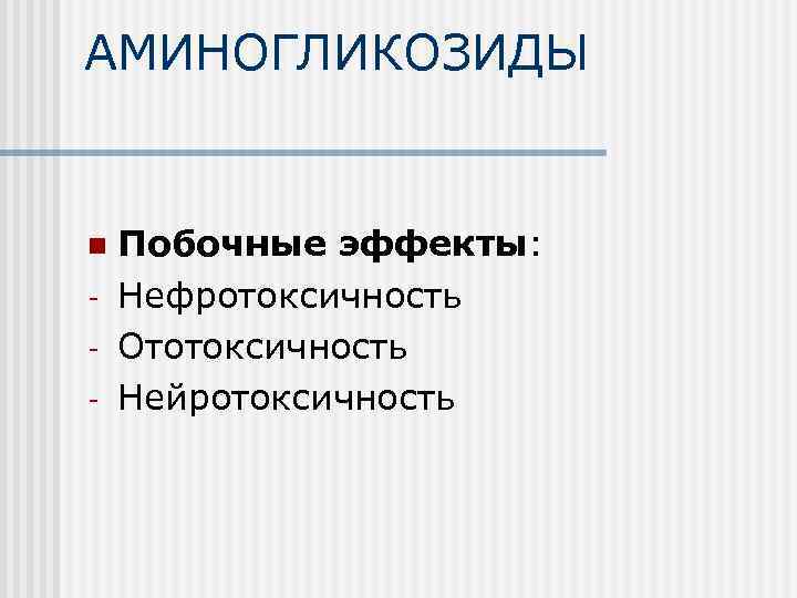 АМИНОГЛИКОЗИДЫ n - Побочные эффекты: Нефротоксичность Ототоксичность Нейротоксичность 