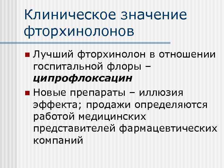 Клиническое значение фторхинолонов Лучший фторхинолон в отношении госпитальной флоры – ципрофлоксацин n Новые препараты