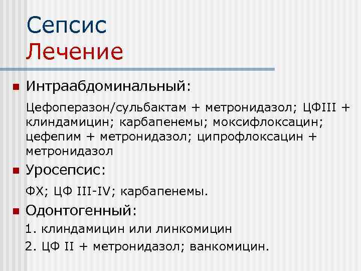 Сепсис Лечение n Интраабдоминальный: Цефоперазон/сульбактам + метронидазол; ЦФIII + клиндамицин; карбапенемы; моксифлоксацин; цефепим +