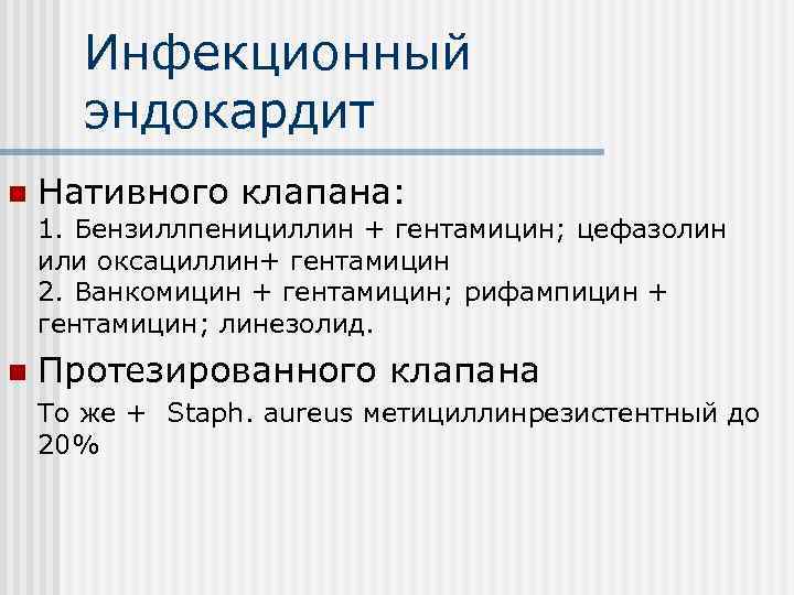 Инфекционный эндокардит n Нативного клапана: 1. Бензиллпенициллин + гентамицин; цефазолин или оксациллин+ гентамицин 2.