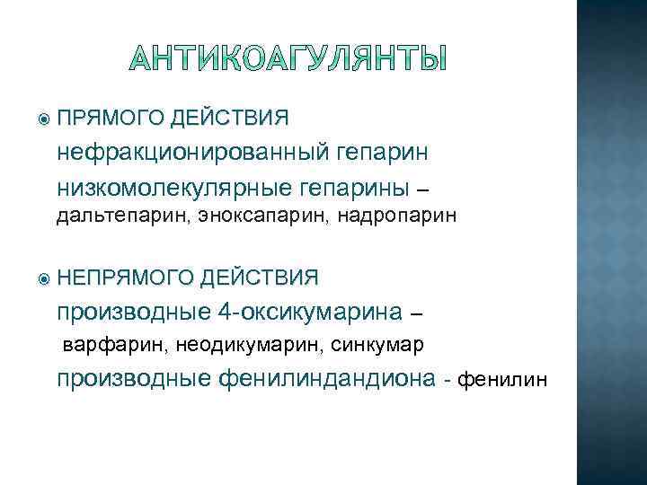  ПРЯМОГО ДЕЙСТВИЯ нефракционированный гепарин низкомолекулярные гепарины – дальтепарин, эноксапарин, надропарин НЕПРЯМОГО ДЕЙСТВИЯ производные