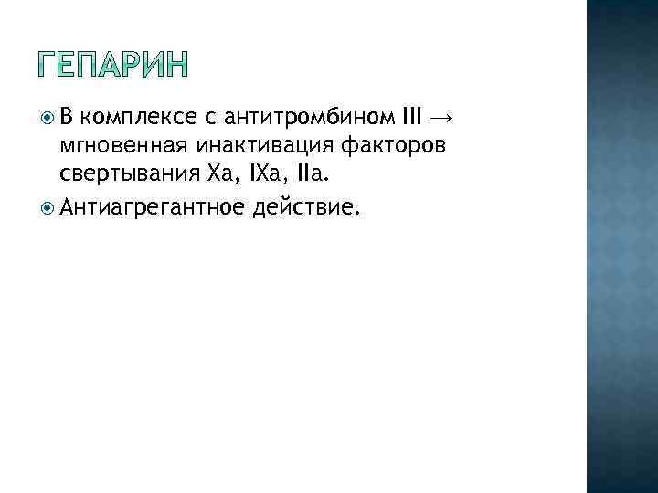  В комплексе с антитромбином III → мгновенная инактивация факторов свертывания Xa, IIa. Антиагрегантное