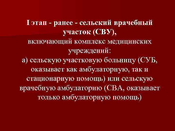 I этап - ранее - сельский врачебный участок (СВУ), включающий комплекс медицинских учреждений: а)