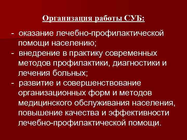 Организация работы СУБ: - оказание лечебно-профилактической помощи населению; - внедрение в практику современных методов