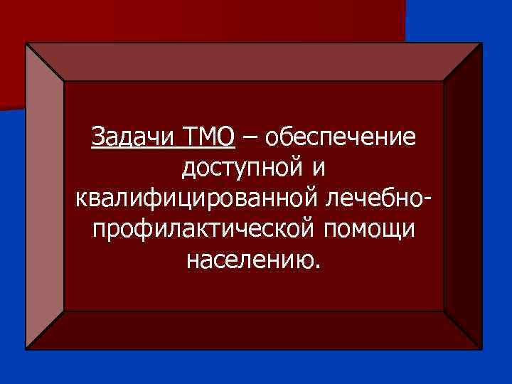 Задачи ТМО – обеспечение доступной и квалифицированной лечебнопрофилактической помощи населению. 