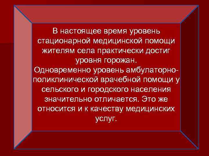 В настоящее время уровень стационарной медицинской помощи жителям села практически достиг уровня горожан. Одновременно
