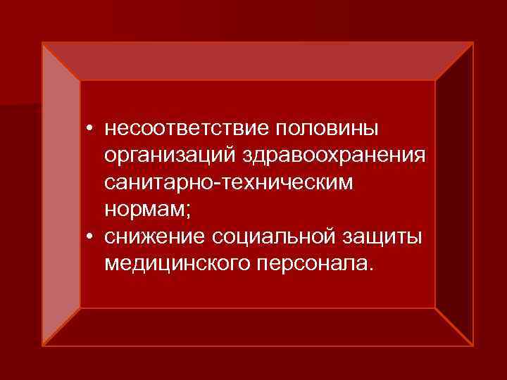  • несоответствие половины организаций здравоохранения санитарно-техническим нормам; • снижение социальной защиты медицинского персонала.