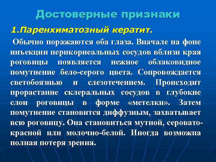 Достоверные признаки 1. Паренхиматозный кератит. Обычно поражаются оба глаза. Вначале на фоне инъекции перикорнеальных