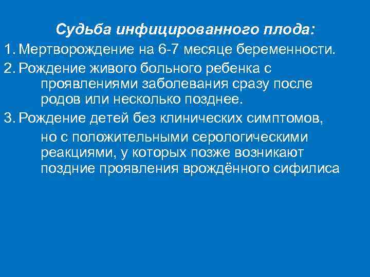 Судьба инфицированного плода: 1. Мертворождение на 6 -7 месяце беременности. 2. Рождение живого больного