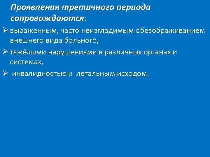 Проявления третичного периода сопровождаются: Ø выраженным, часто неизгладимым обезображиванием внешнего вида больного, Ø тяжёлыми