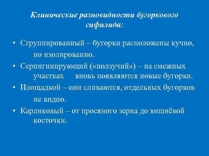 Клинические разновидности бугоркового сифилида: • Сгруппированный – бугорки расположены кучно, но изолированно. • Серпигинирующий