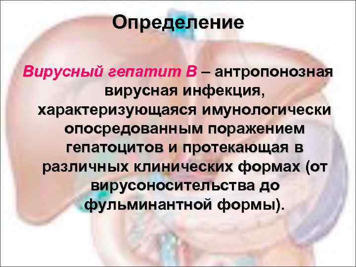 Определение Вирусный гепатит В – антропонозная вирусная инфекция, характеризующаяся имунологически опосредованным поражением гепатоцитов и