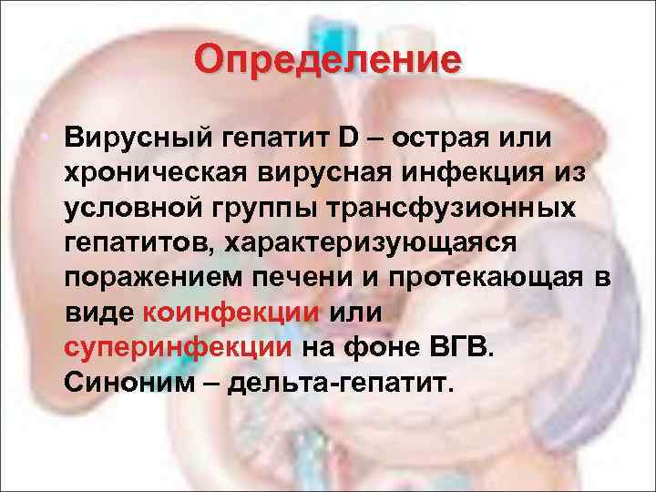 Определение • Вирусный гепатит D – острая или хроническая вирусная инфекция из условной группы