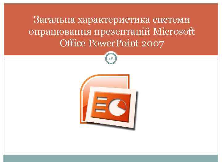 Загальна характеристика системи опрацювання презентацій Microsoft Office Power. Point 2007 12 